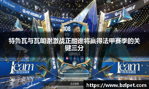 美嘉体育特鲁瓦与瓦朗谢激战正酣谁将赢得法甲赛季的关键三分